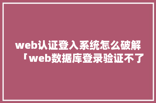 web认证登入系统怎么破解「web数据库登录验证不了」 友链在线