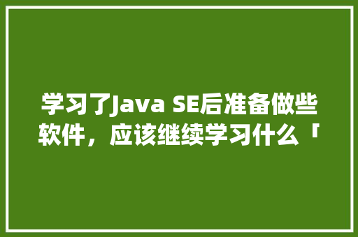 学习了Java SE后准备做些软件，应该继续学习什么「web json」