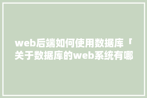 web后端如何使用数据库「关于数据库的web系统有哪些」