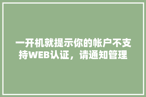 一开机就提示你的帐户不支持WEB认证，请通知管理员「web注册验证数据库是什么」