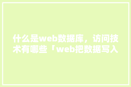 什么是web数据库，访问技术有哪些「web把数据写入数据库中」