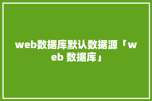 web数据库默认数据源「web 数据库」