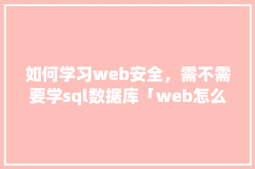 如何学习web安全，需不需要学sql数据库「web怎么调用数据库」