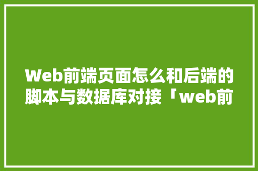 Web前端页面怎么和后端的脚本与数据库对接「web前端与数据库连接」