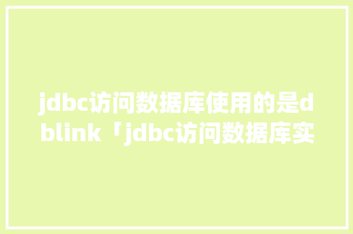 jdbc访问数据库使用的是dblink「jdbc访问数据库实验总结」