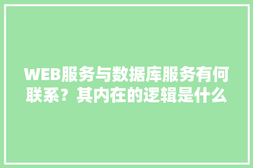 WEB服务与数据库服务有何联系？其内在的逻辑是什么关系「web数据库和大数据的区别」 服务器/数据库