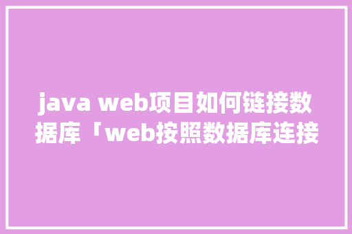 java web项目如何链接数据库「web按照数据库连接方式分类」