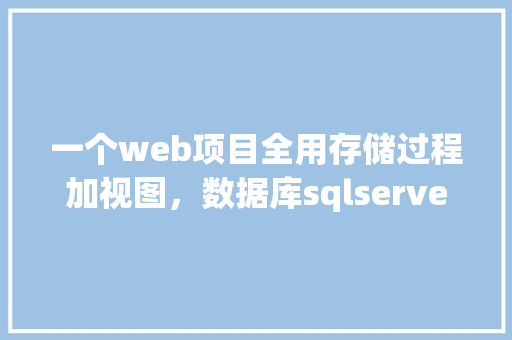 一个web项目全用存储过程加视图，数据库sqlserver，有可实施性吗「webservice数据传输方式」