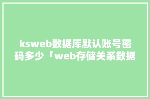 ksweb数据库默认账号密码多少「web存储关系数据库是什么」