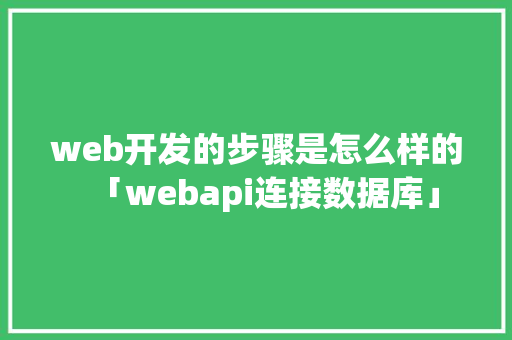 web开发的步骤是怎么样的「webapi连接数据库」