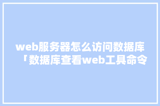 web服务器怎么访问数据库「数据库查看web工具命令」