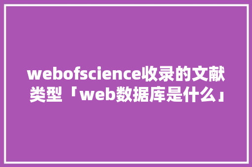 webofscience收录的文献类型「web数据库是什么」