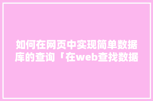 如何在网页中实现简单数据库的查询「在web查找数据库数据的方法」