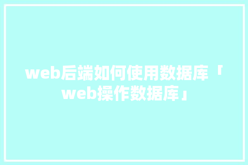 web后端如何使用数据库「web操作数据库」