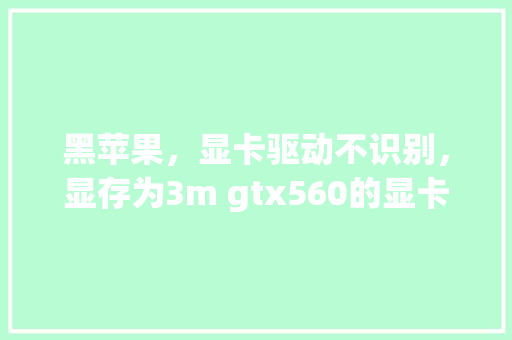 黑苹果，显卡驱动不识别，显存为3m gtx560的显卡web驱动也没用，显卡侦测关「数据库驱动报错」