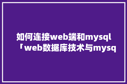 如何连接web端和mysql「web数据库技术与mysql应用教程」