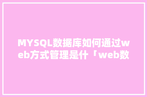 MYSQL数据库如何通过web方式管理是什「web数据库管理工具 开源」
