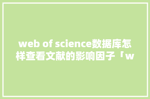 web of science数据库怎样查看文献的影响因子「web查询数据库代码是什么」