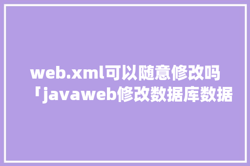 web.xml可以随意修改吗「javaweb修改数据库数据」