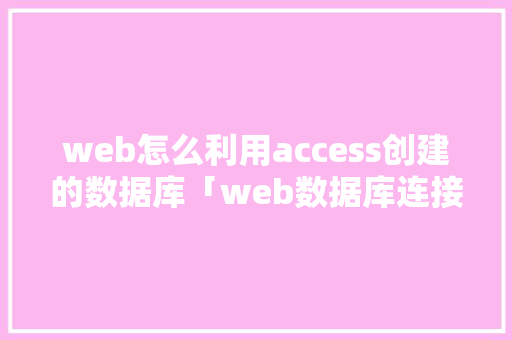 web怎么利用access创建的数据库「web数据库连接池获取数据库信息」 友链在线