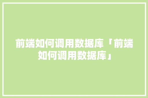前端如何调用数据库「前端如何调用数据库」