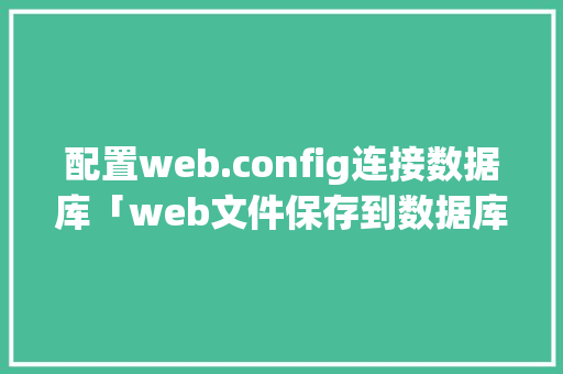 配置web.config连接数据库「web文件保存到数据库里」
