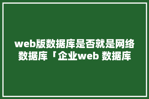web版数据库是否就是网络数据库「企业web 数据库网络方案怎么写」 SEO教程