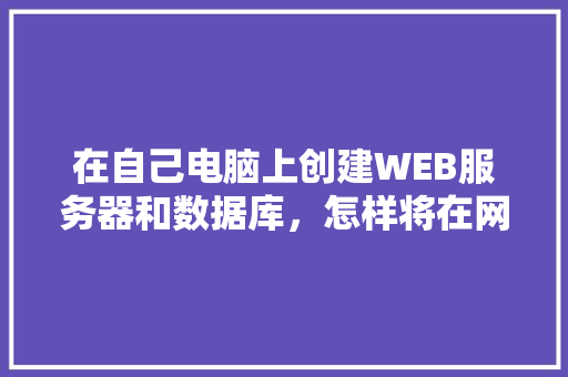 在自己电脑上创建WEB服务器和数据库，怎样将在网页上输入的数据传送到数据库中「web在线考试数据库是什么」