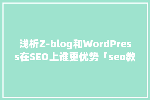 浅析Z-blog和WordPress在SEO上谁更优势「seo教程视频」