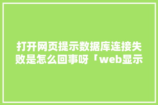 打开网页提示数据库连接失败是怎么回事呀「web显示数据库数据不完整怎么办」
