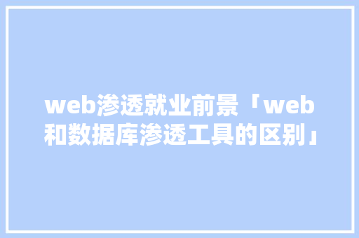web渗透就业前景「web和数据库渗透工具的区别」