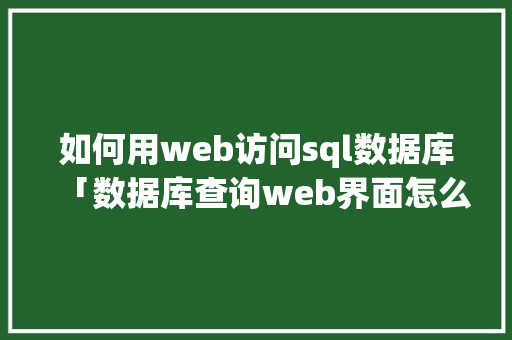 如何用web访问sql数据库「数据库查询web界面怎么设置」