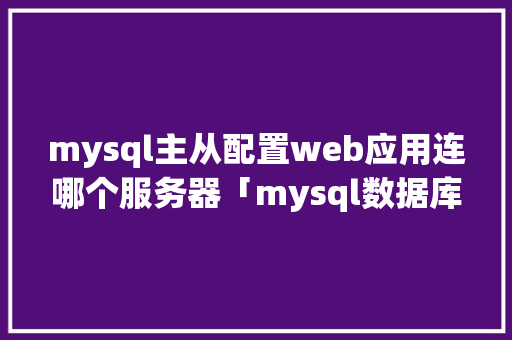 mysql主从配置web应用连哪个服务器「mysql数据库文件存放在哪里」
