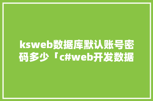ksweb数据库默认账号密码多少「c#web开发数据库连接」