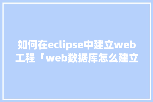 如何在eclipse中建立web工程「web数据库怎么建立」