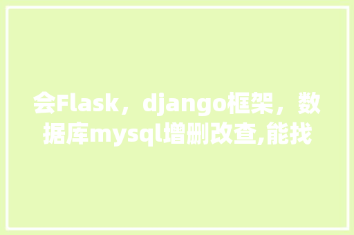 会Flask，django框架，数据库mysql增删改查,能找工作吗？能找什么工作「django 创建数据库」