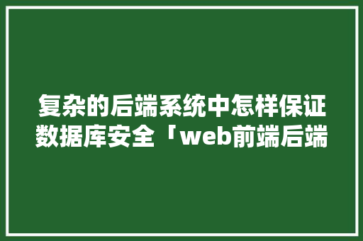 复杂的后端系统中怎样保证数据库安全「web前端后端加数据库怎么加」