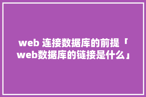 web 连接数据库的前提「web数据库的链接是什么」