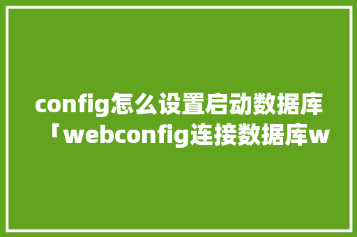 config怎么设置启动数据库「webconfig连接数据库window」