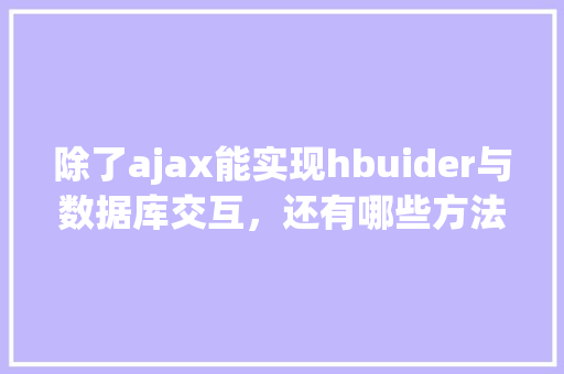 除了ajax能实现hbuider与数据库交互，还有哪些方法可以实现「数据库和web前端交互方式」