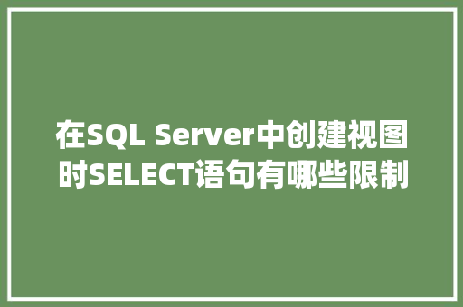 在SQL Server中创建视图时SELECT语句有哪些限制「sql server 限制」