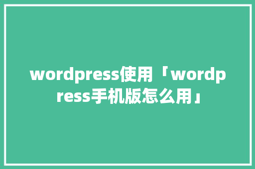 wordpress使用「wordpress手机版怎么用」 SEO教程