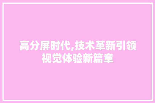 高分屏时代,技术革新引领视觉体验新篇章