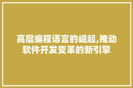高层编程语言的崛起,推动软件开发变革的新引擎