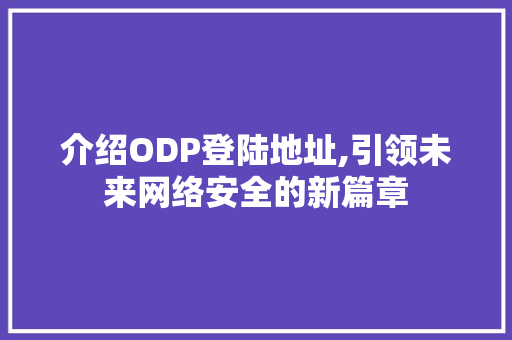 介绍ODP登陆地址,引领未来网络安全的新篇章