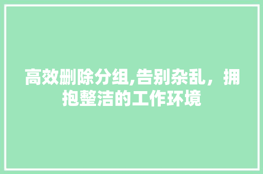 高效删除分组,告别杂乱，拥抱整洁的工作环境