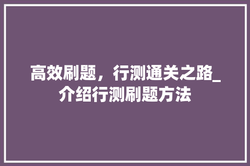 高效刷题，行测通关之路_介绍行测刷题方法