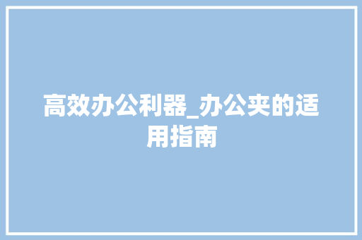 高效办公利器_办公夹的适用指南