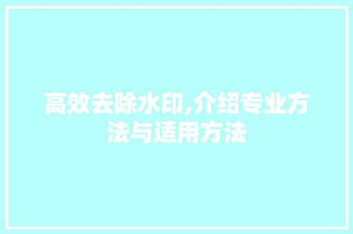 高效去除水印,介绍专业方法与适用方法 友链在线