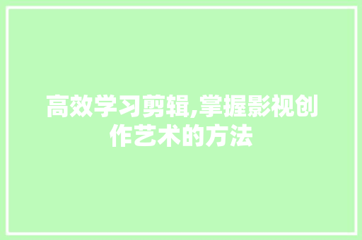 高效学习剪辑,掌握影视创作艺术的方法